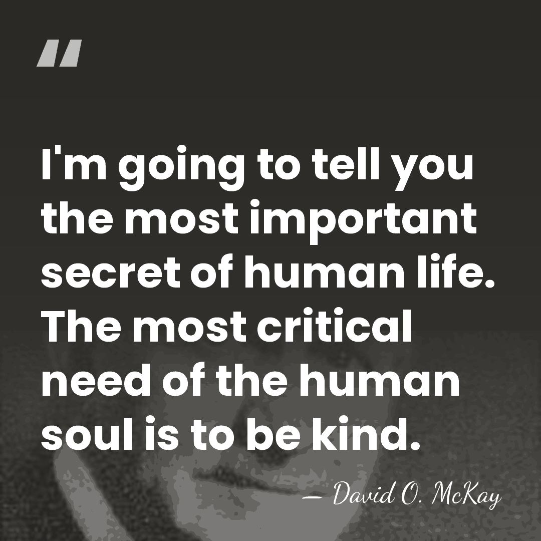 I'm going to tell you the most important secret of human life.&hellip; - David O. McKay