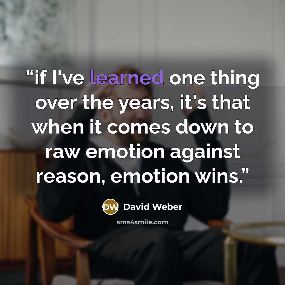 “if I've learned one thing over the years, it's that when it comes down to raw emotion against reason, emotion wins.” quote by David Weber