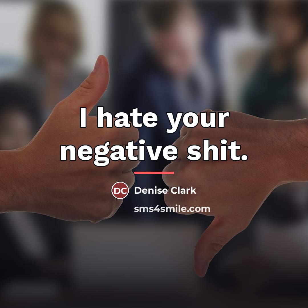 “I hate your negative shit.…” quote by Denise Clark