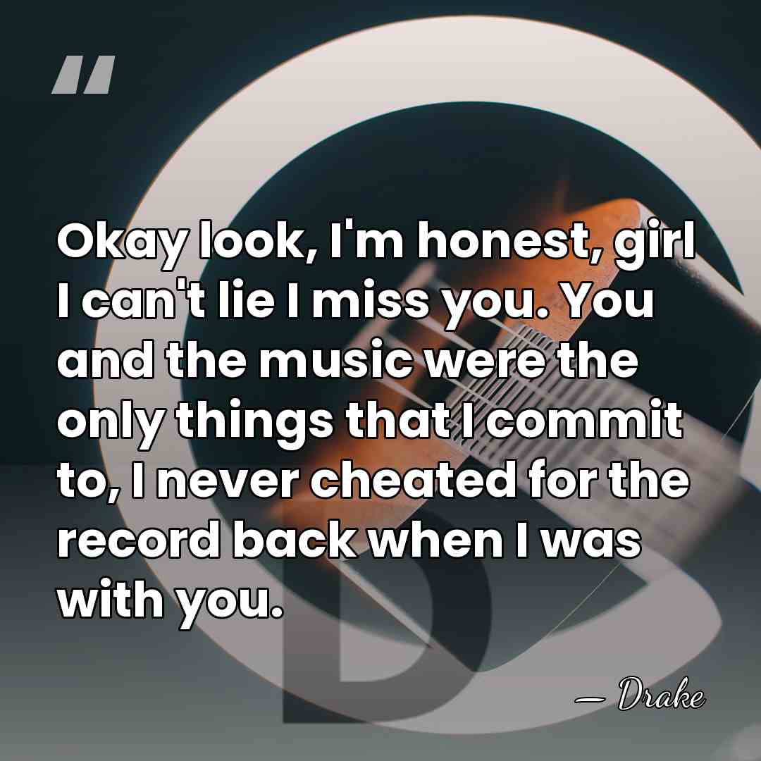 Okay look, I'm honest, girl I can't lie I miss you. You&hellip; - Drake