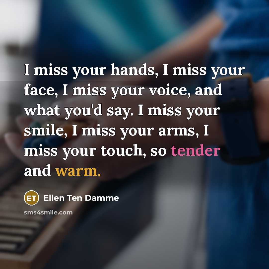 “I miss your hands, I miss your face, I miss…” quote by Ellen Ten Damme