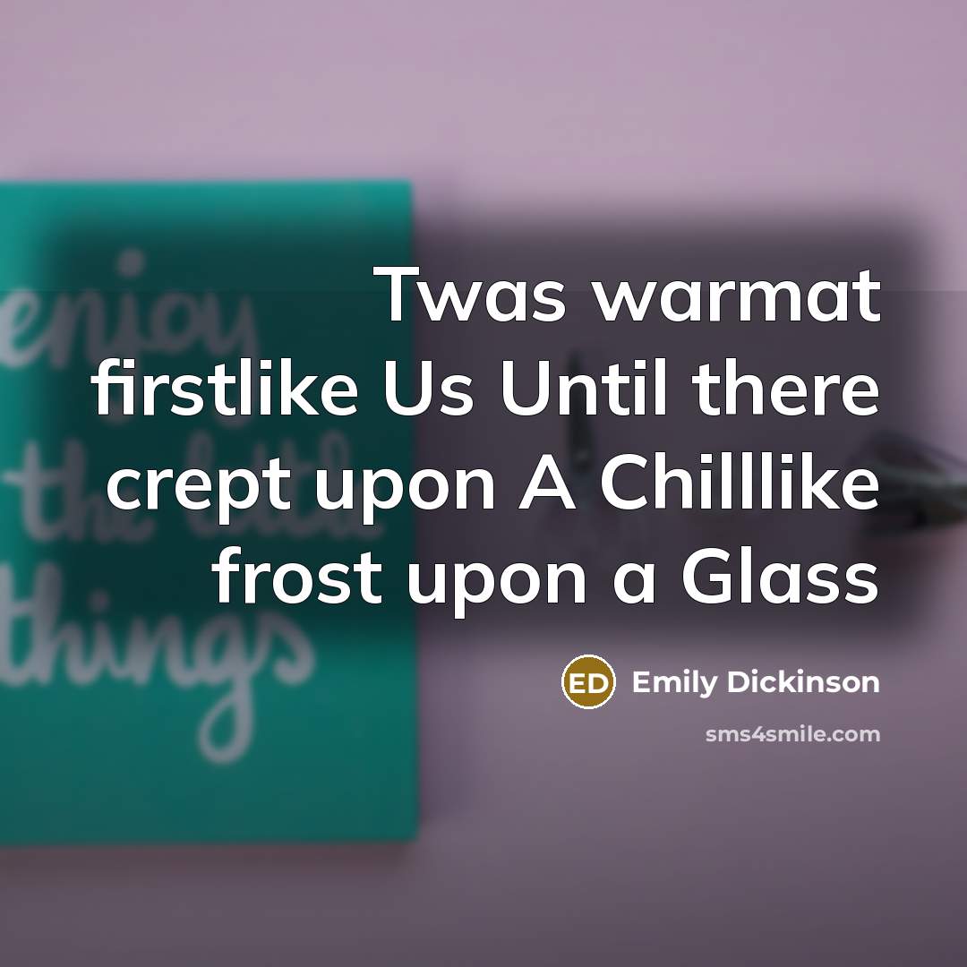 “Twas warmat firstlike Us Until there crept upon A Chilllike…” quote by Emily Dickinson