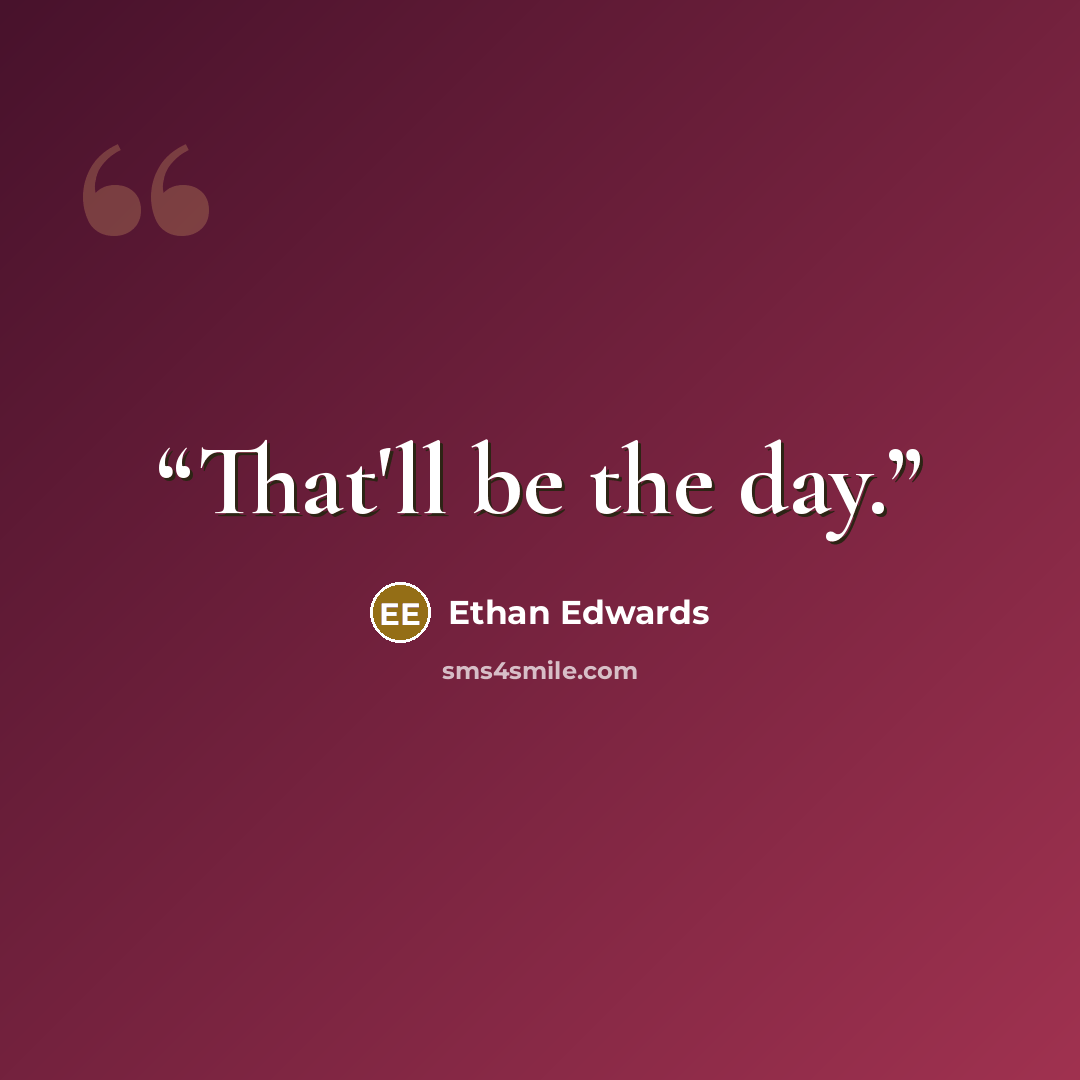 “That'll be the day.” quote by Ethan Edwards