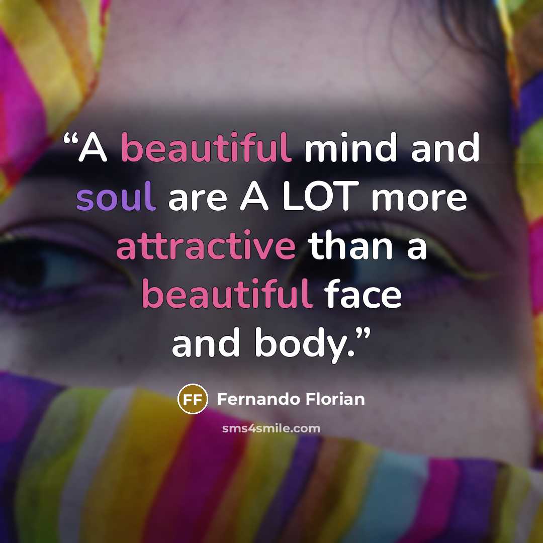 “A beautiful mind and soul are A LOT more attractive than a beautiful face and body.” quote by Fernando Florian