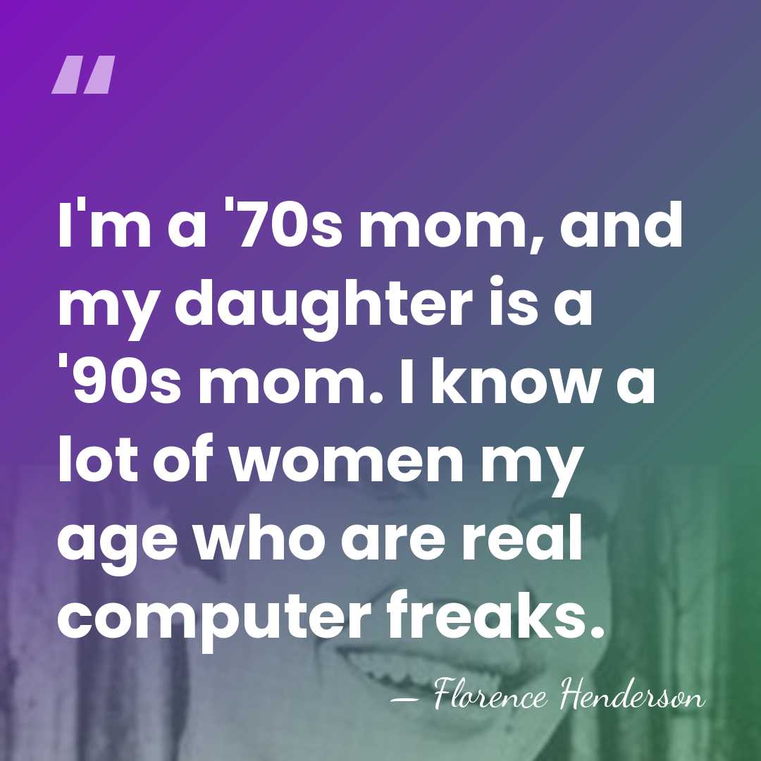 I'm a '70s mom, and my daughter is a '90s mom. I&hellip; - Florence Henderson