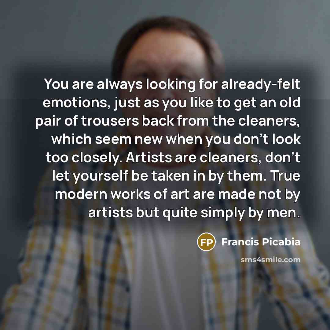 “You are always looking for already-felt emotions, just as you…” quote by Francis Picabia