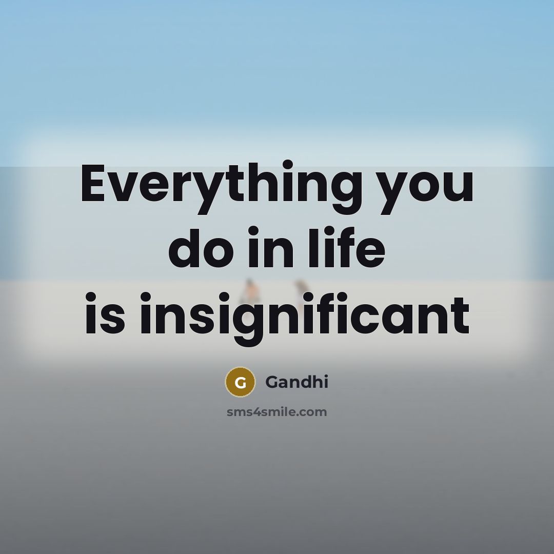 “Everything you do in life is insignificant” quote by Gandhi
