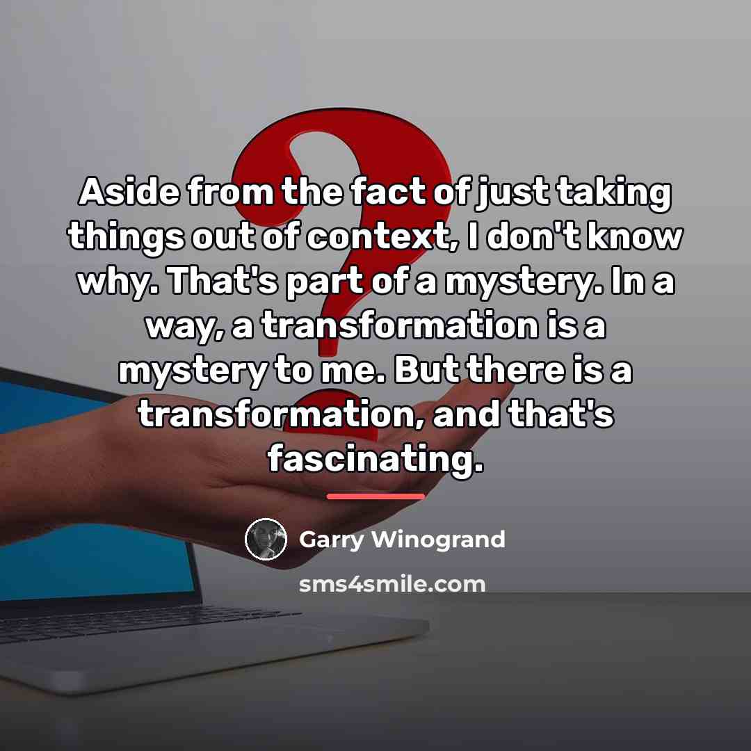 “Aside from the fact of just taking things out of…” quote by Garry Winogrand