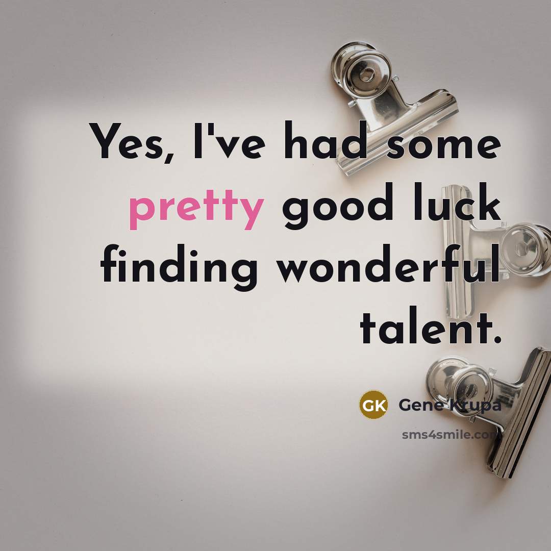 “Yes, I've had some pretty good luck finding wonderful talent.…” quote by Gene Krupa