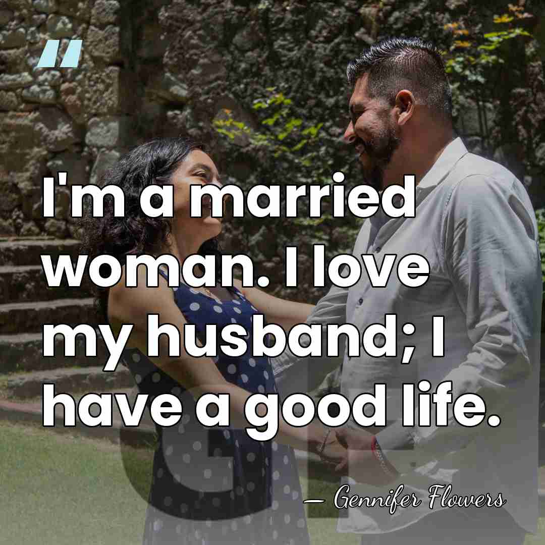 I'm a married woman. I love my husband; I have a good&hellip; - Gennifer Flowers