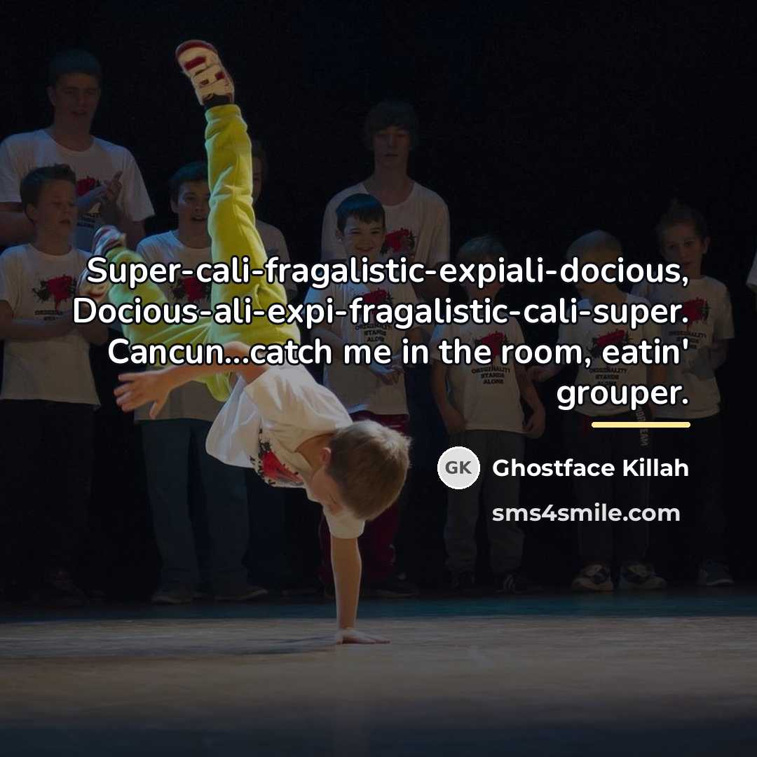 “Super-cali-fragalistic-expiali-docious, Docious-ali-expi-fragalistic-cali-super. Cancun...catch me in the room, eatin' grouper.…” quote by Ghostface Killah
