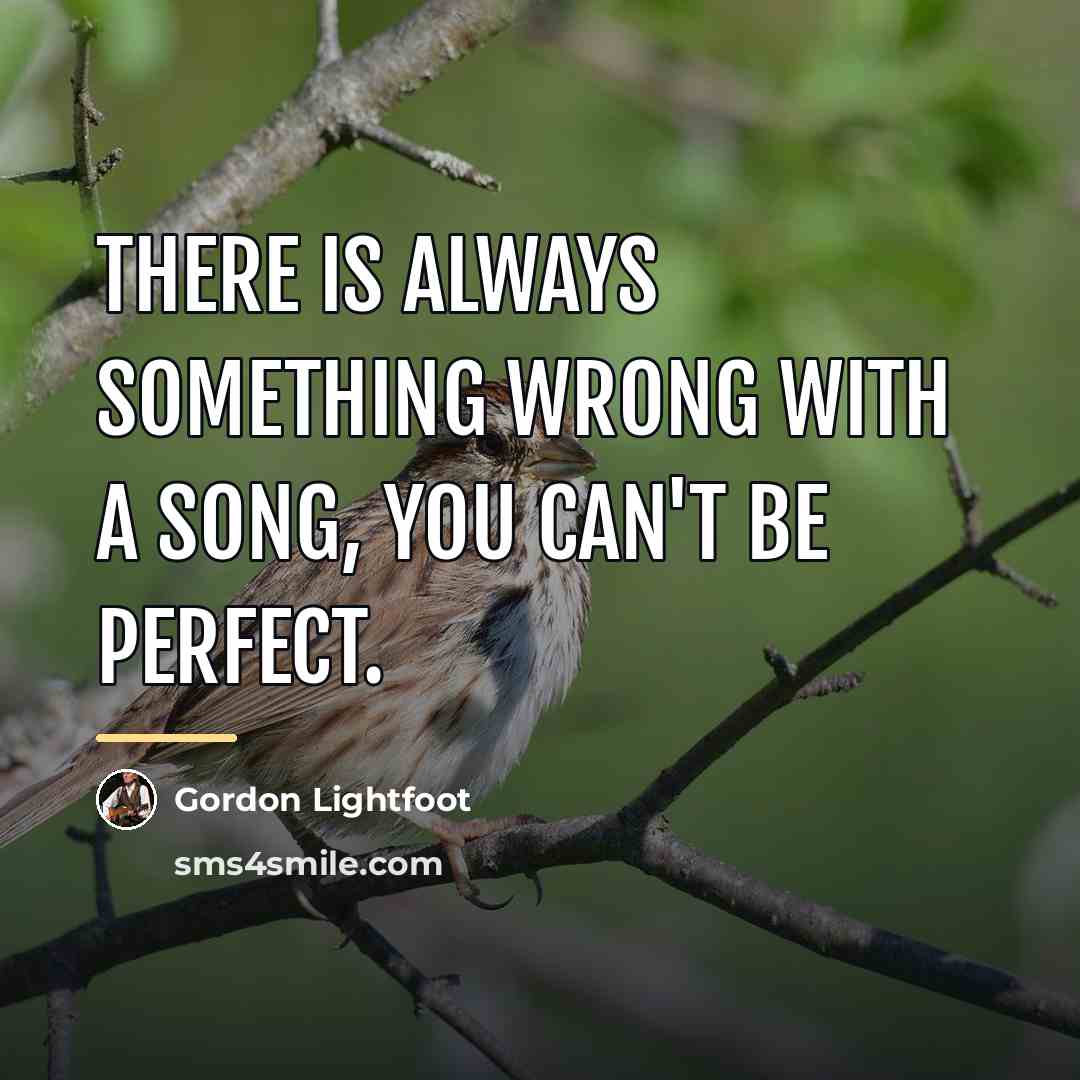 “There is always something wrong with a song, you can't…” quote by Gordon Lightfoot
