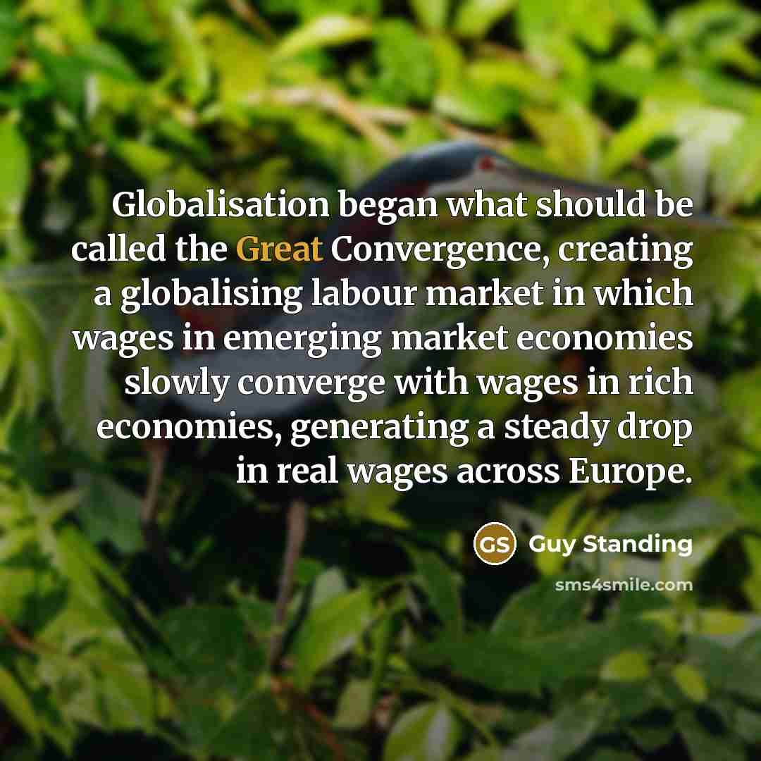 “Globalisation began what should be called the Great Convergence, creating…” quote by Guy Standing