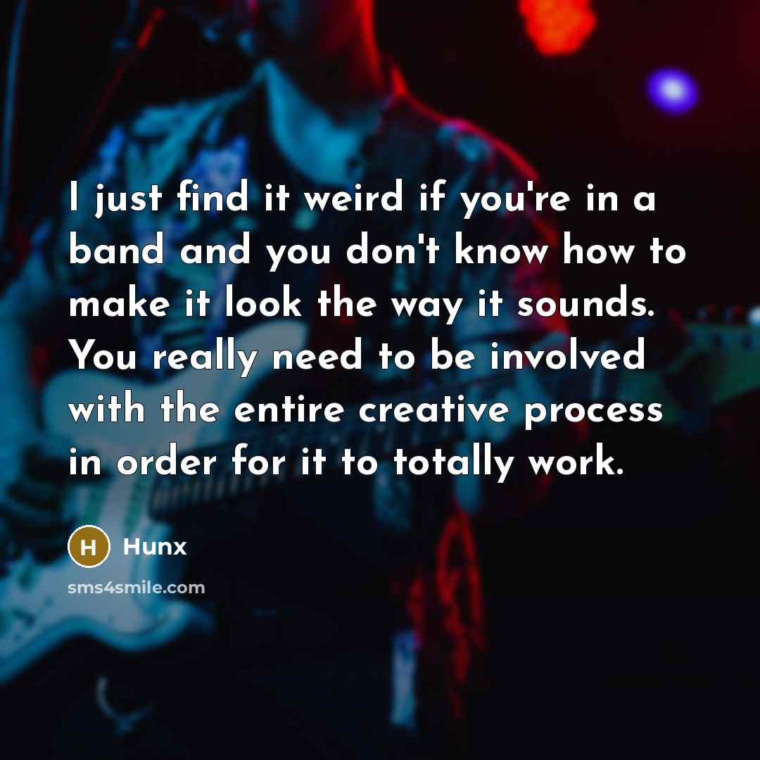 “I just find it weird if you're in a band and you don't know how to make it look the way it sounds. You really need to be involved with the entire creative process in order for it to totally work.” quote by Hunx
