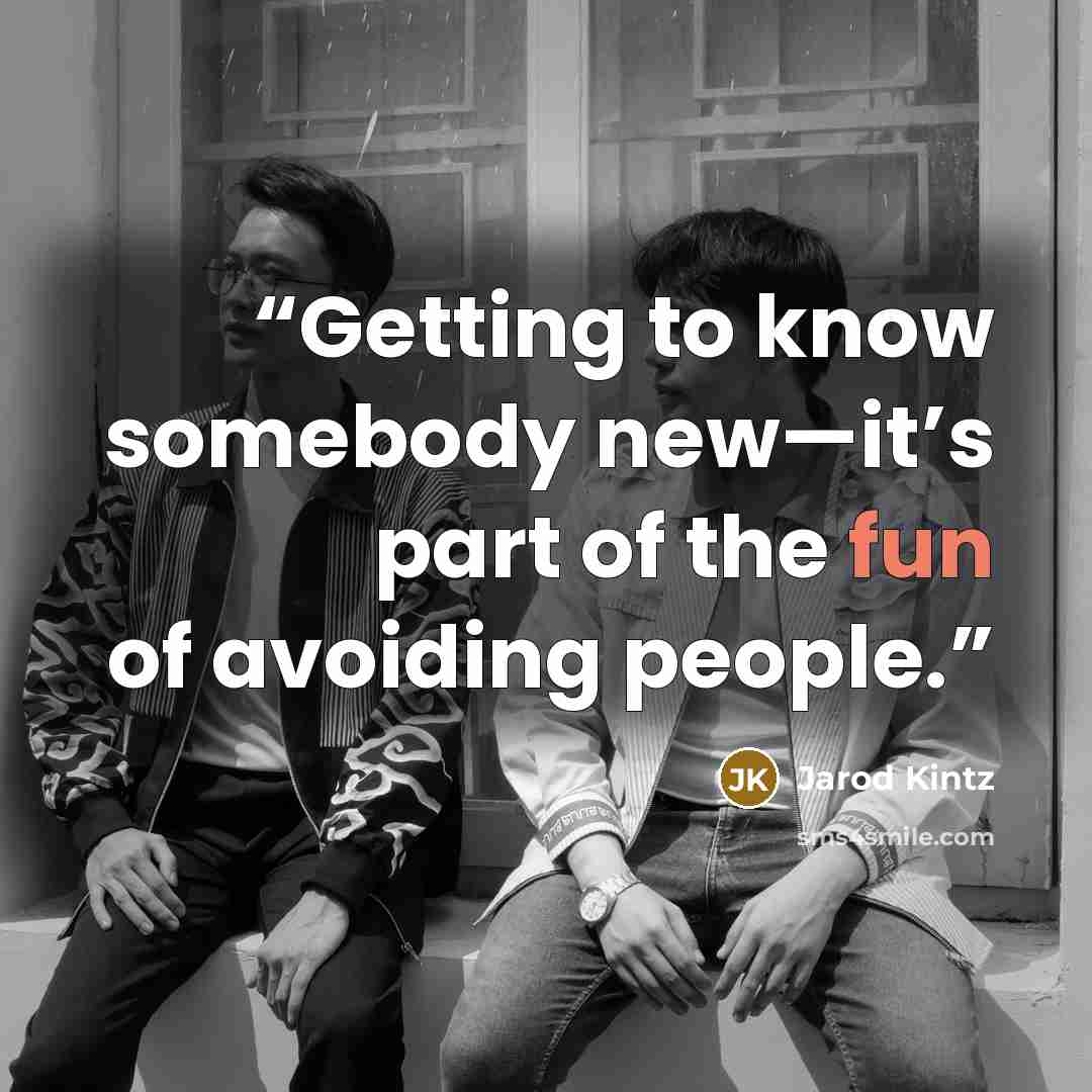 “Getting to know somebody new—it’s part of the fun of avoiding people.” quote by Jarod Kintz