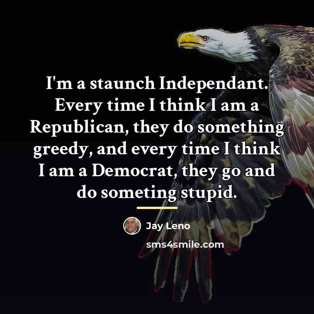 “I'm a staunch Independant. Every time I think I am…” quote by Jay Leno