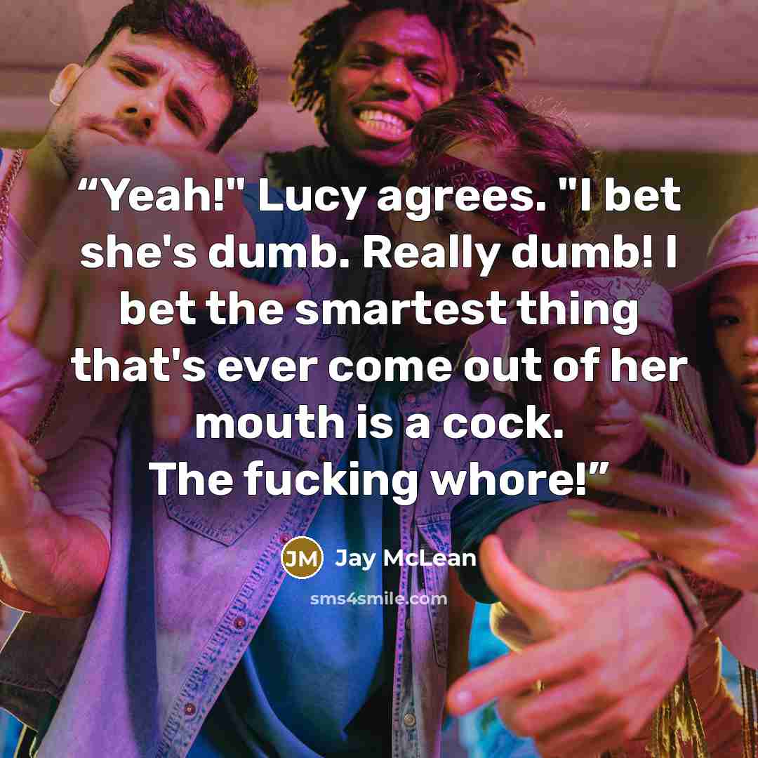 “Yeah!" Lucy agrees. "I bet she's dumb. Really dumb! I bet the smartest thing that's ever come out of her mouth is a cock. The fucking whore!” quote by Jay McLean
