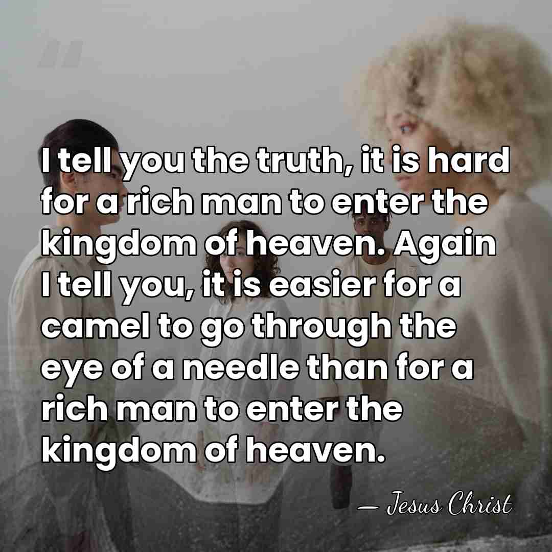 I tell you the truth, it is hard for a rich man&hellip; - Jesus Christ