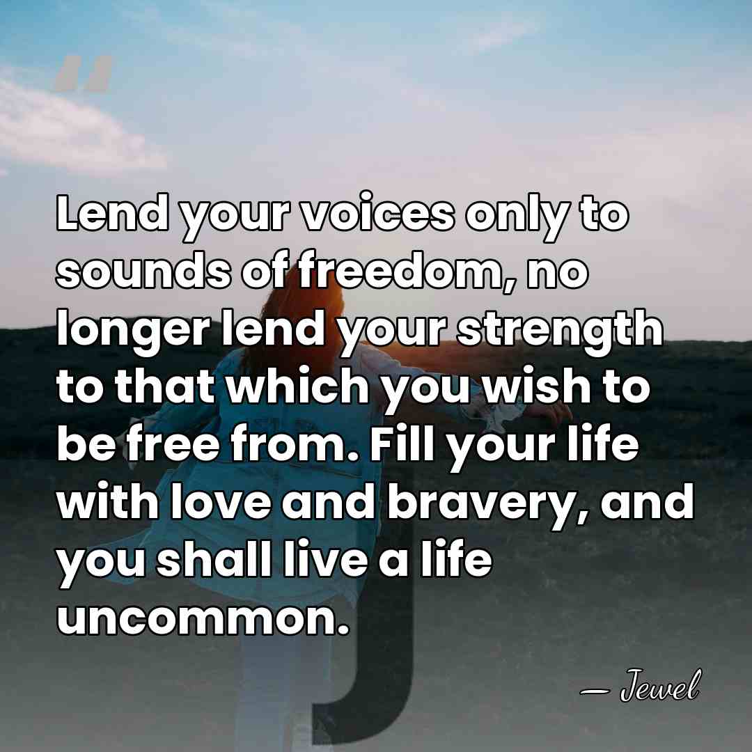 Lend your voices only to sounds of freedom, no longer lend your&hellip; - Jewel