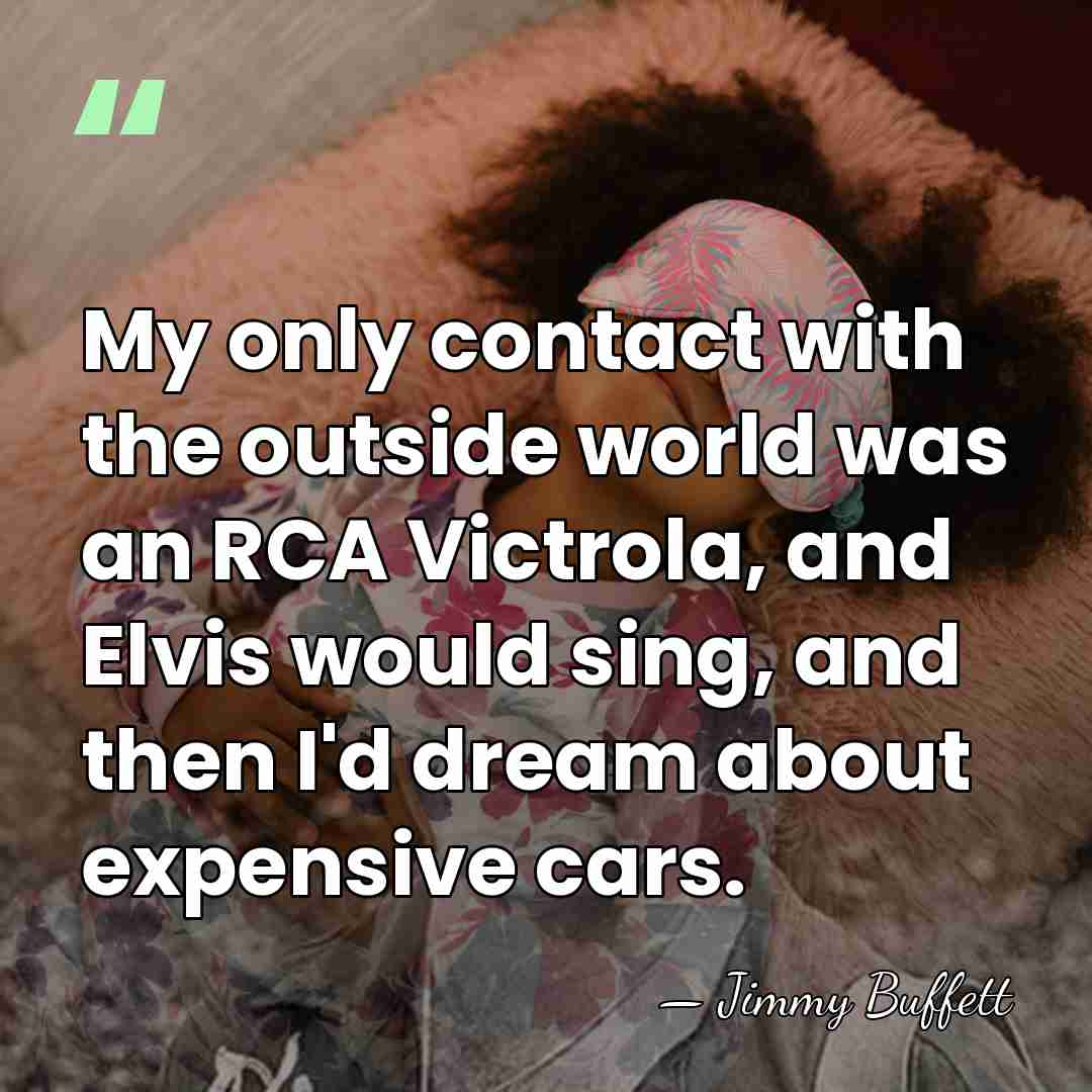 My only contact with the outside world was an RCA Victrola, and&hellip; - Jimmy Buffett