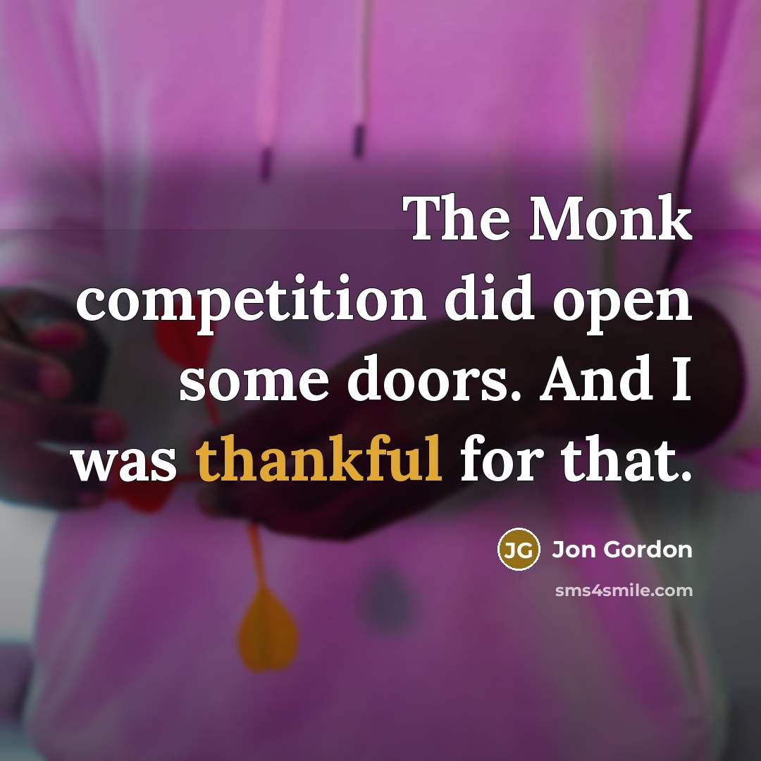 “The Monk competition did open some doors. And I was…” quote by Jon Gordon