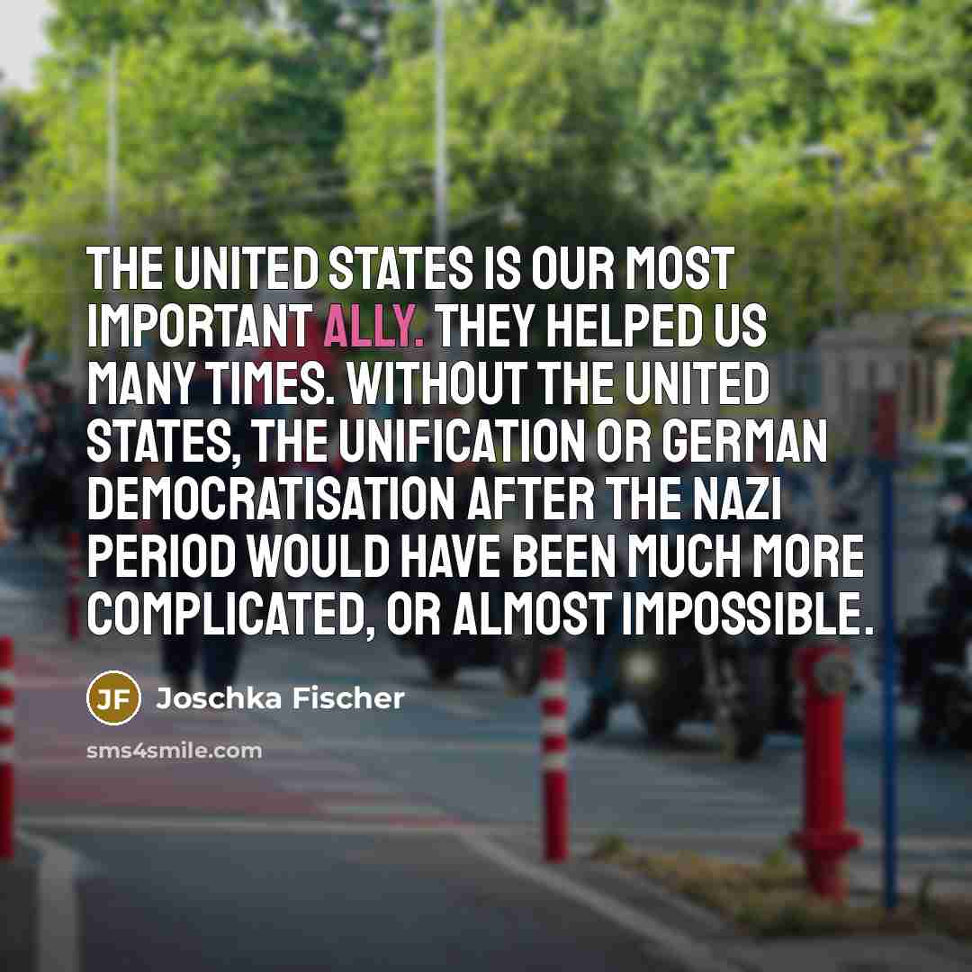 “The United States is our most important ally. They helped…” quote by Joschka Fischer