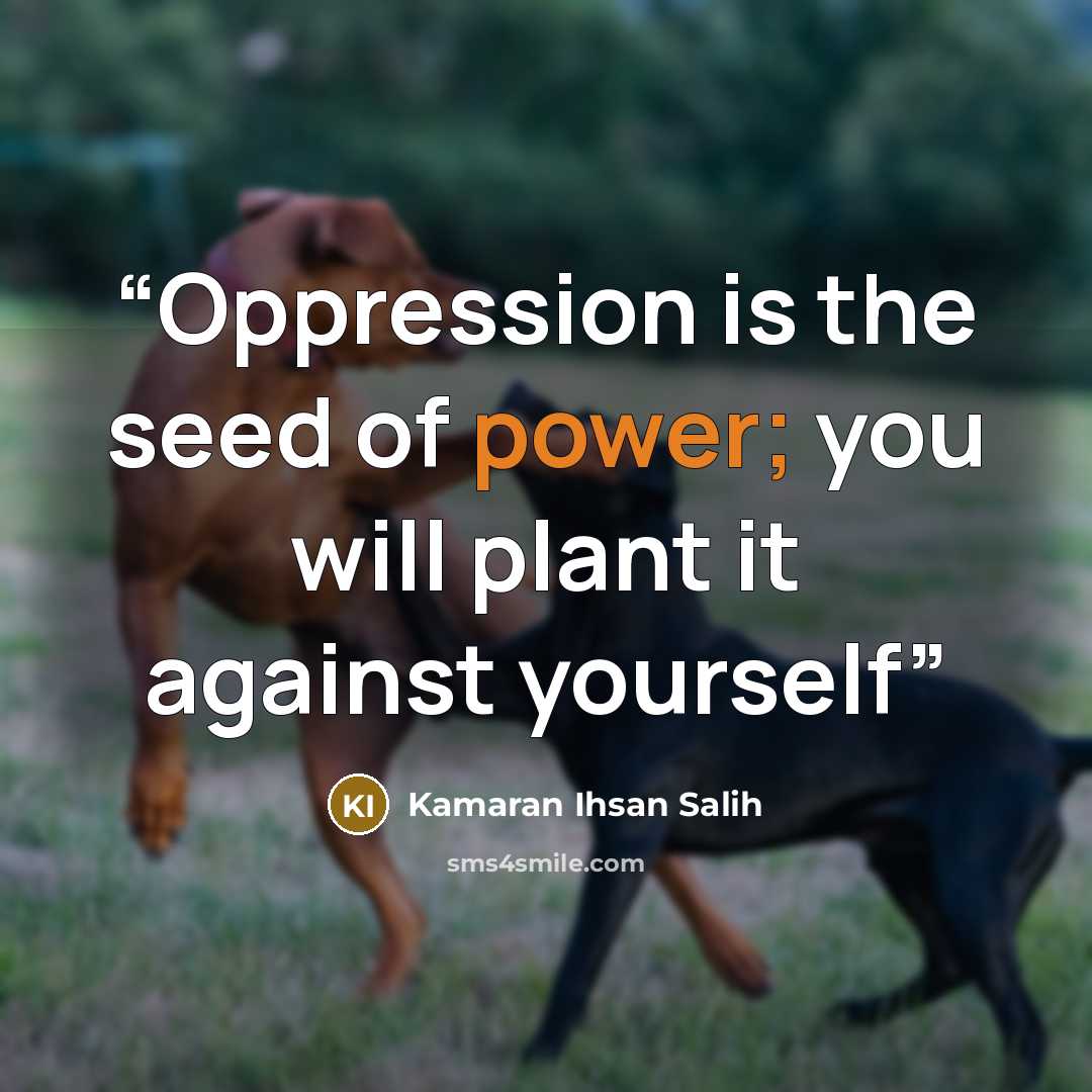 “Oppression is the seed of power; you will plant it against yourself” quote by Kamaran Ihsan Salih