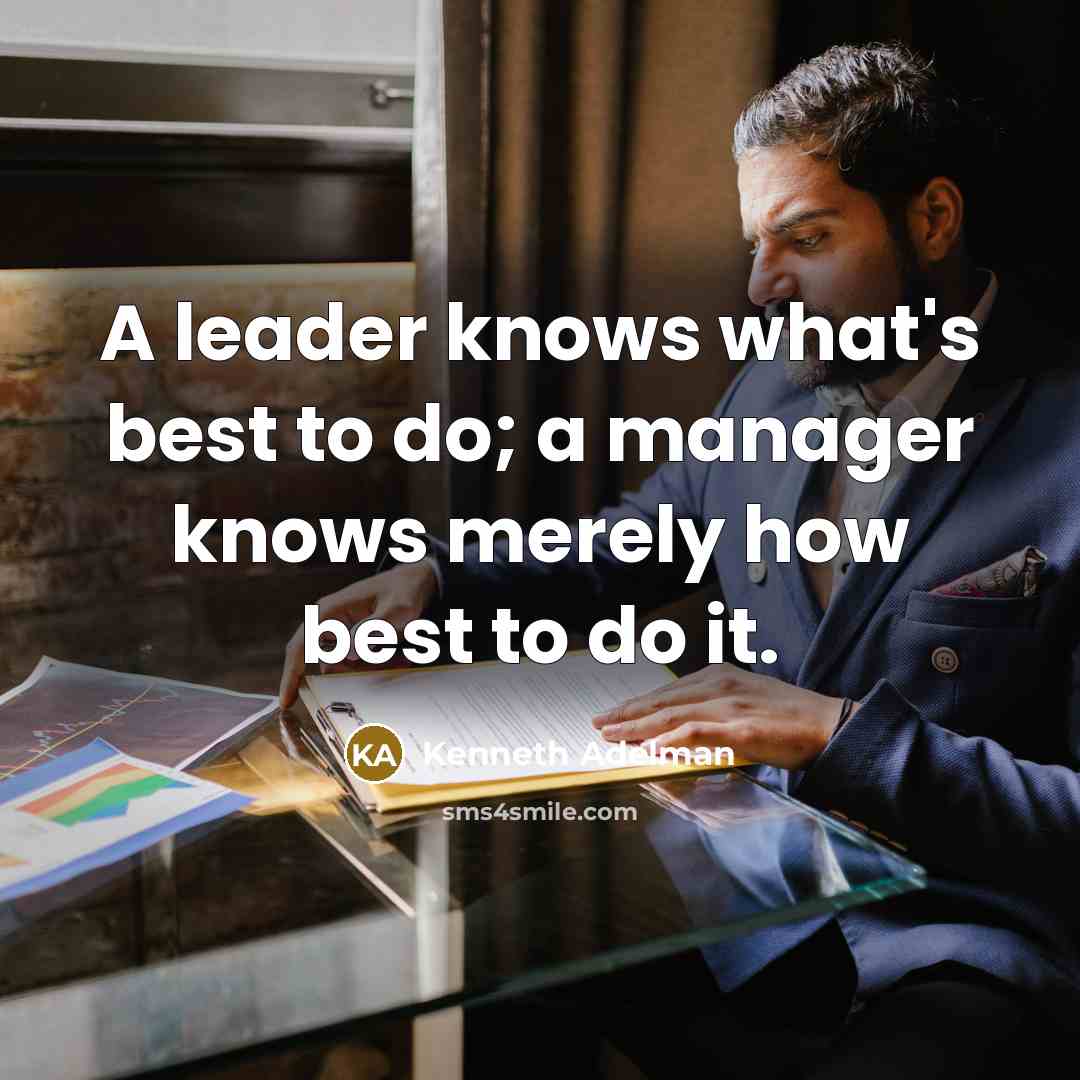 “A leader knows what's best to do; a manager knows merely how best to do it.” quote by Kenneth Adelman