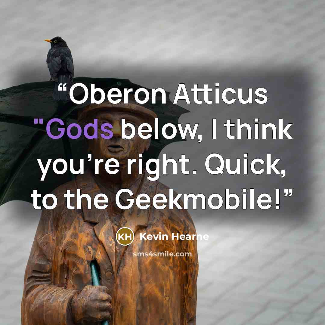 “Oberon Atticus "Gods below, I think you're right. Quick, to the Geekmobile!” quote by Kevin Hearne