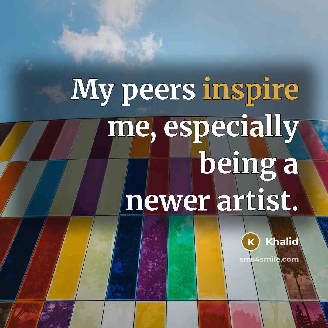 “My peers inspire me, especially being a newer artist.…” quote by Khalid