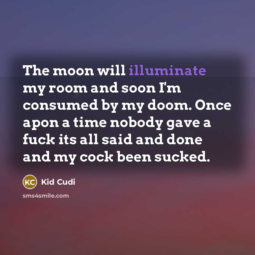 “The moon will illuminate my room and soon I'm consumed by my doom. Once apon a time nobody gave a fuck its all said and done and my cock been sucked.” quote by Kid Cudi
