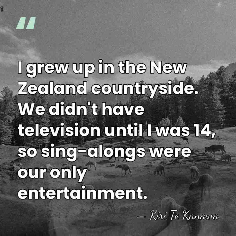 I grew up in the New Zealand countryside. We didn't have television&hellip; - Kiri Te Kanawa