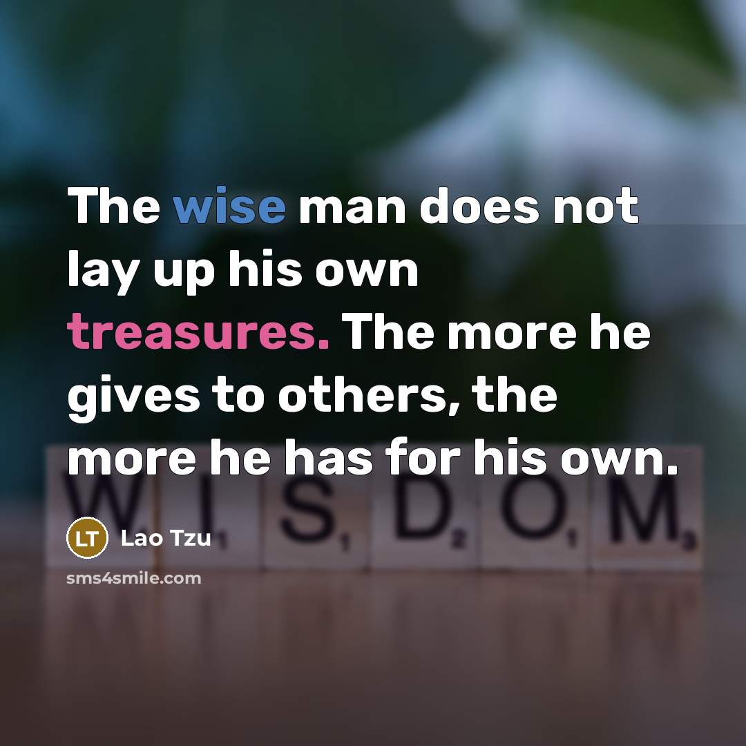 “The wise man does not lay up his own treasures. The more he gives to others, the more he has for his own.” quote by Lao Tzu