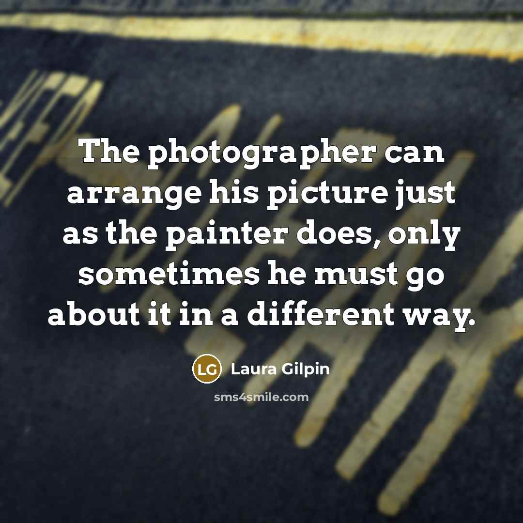 “The photographer can arrange his picture just as the painter…” quote by Laura Gilpin
