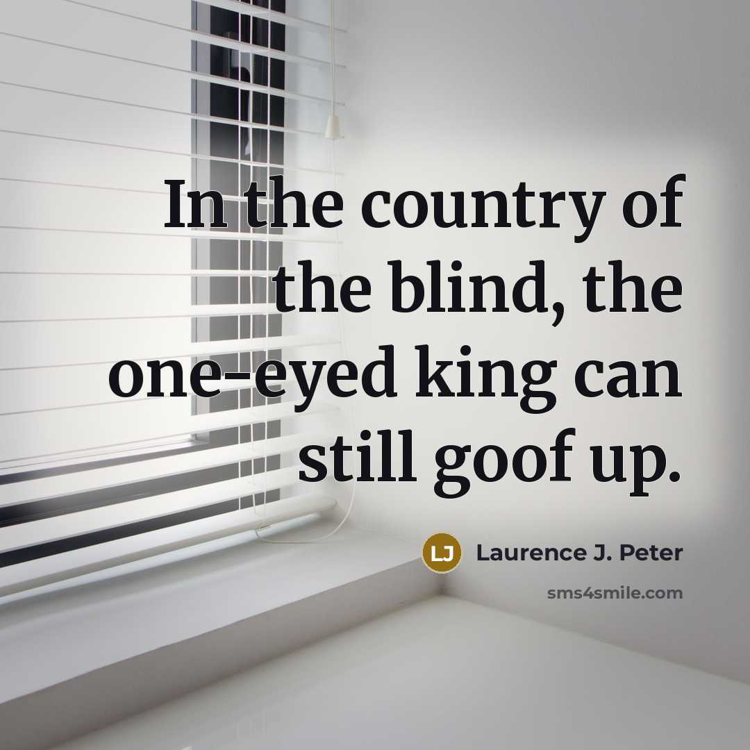 “In the country of the blind, the one-eyed king can…” quote by Laurence J. Peter