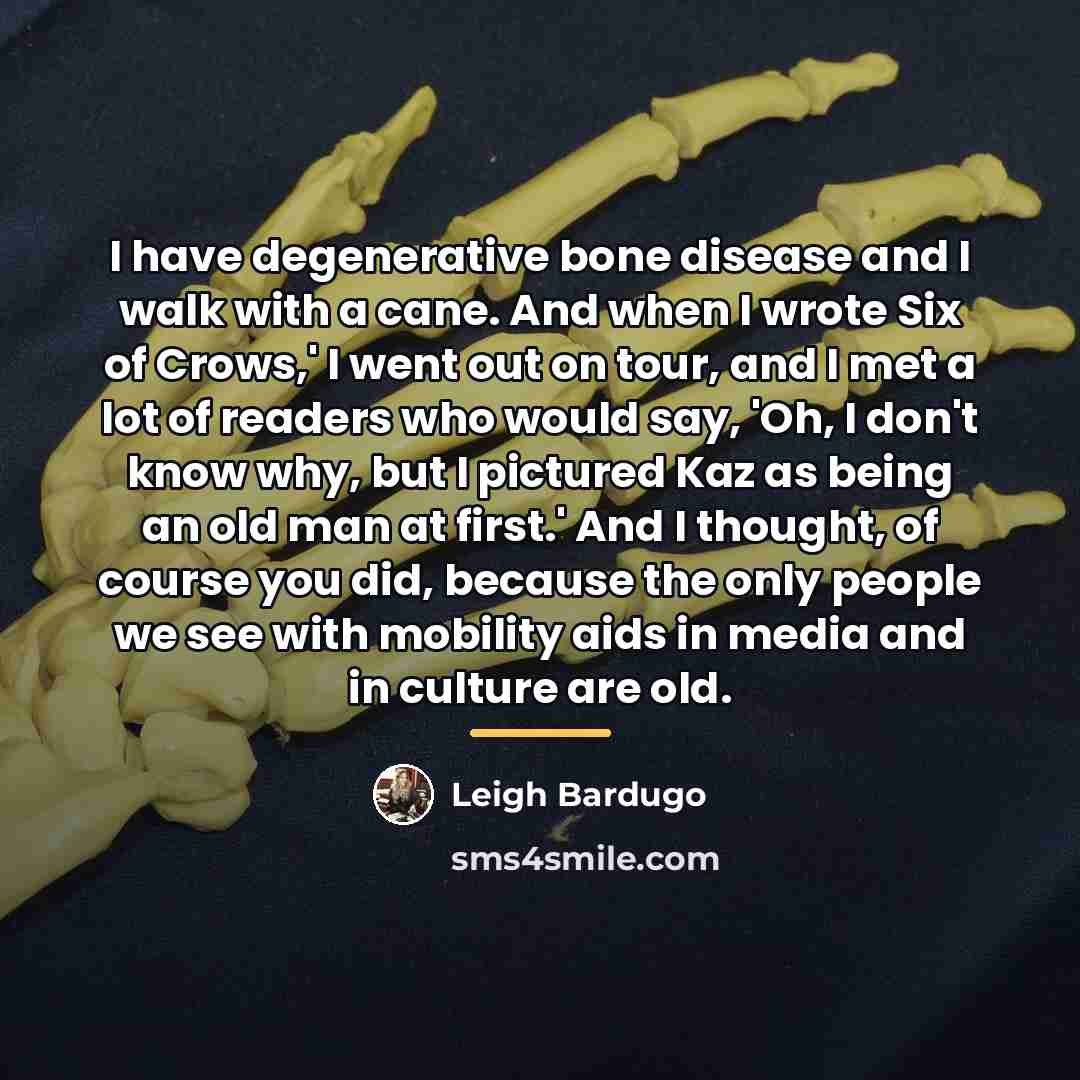 “I have degenerative bone disease and I walk with a…” quote by Leigh Bardugo