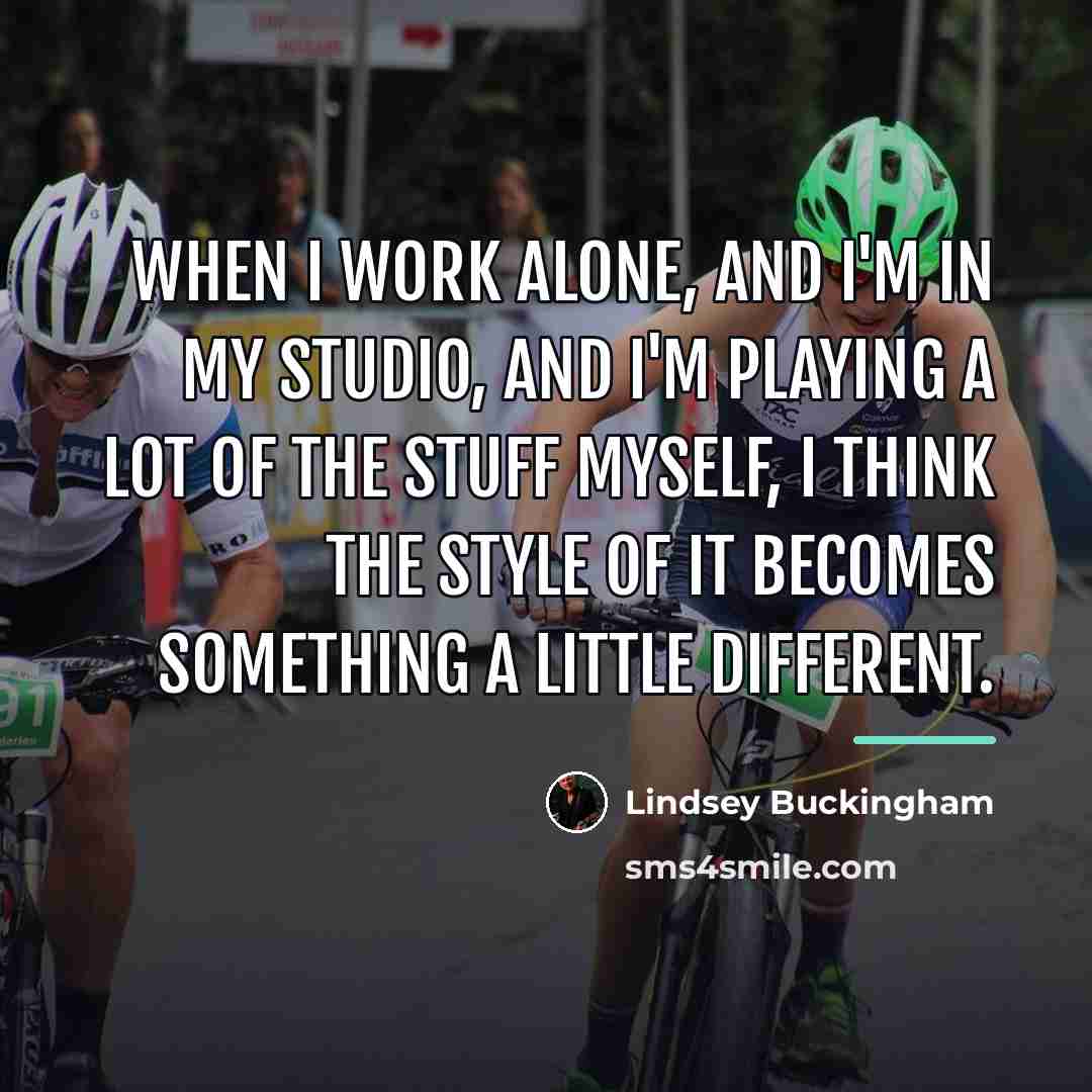 “When I work alone, and I'm in my studio, and…” quote by Lindsey Buckingham