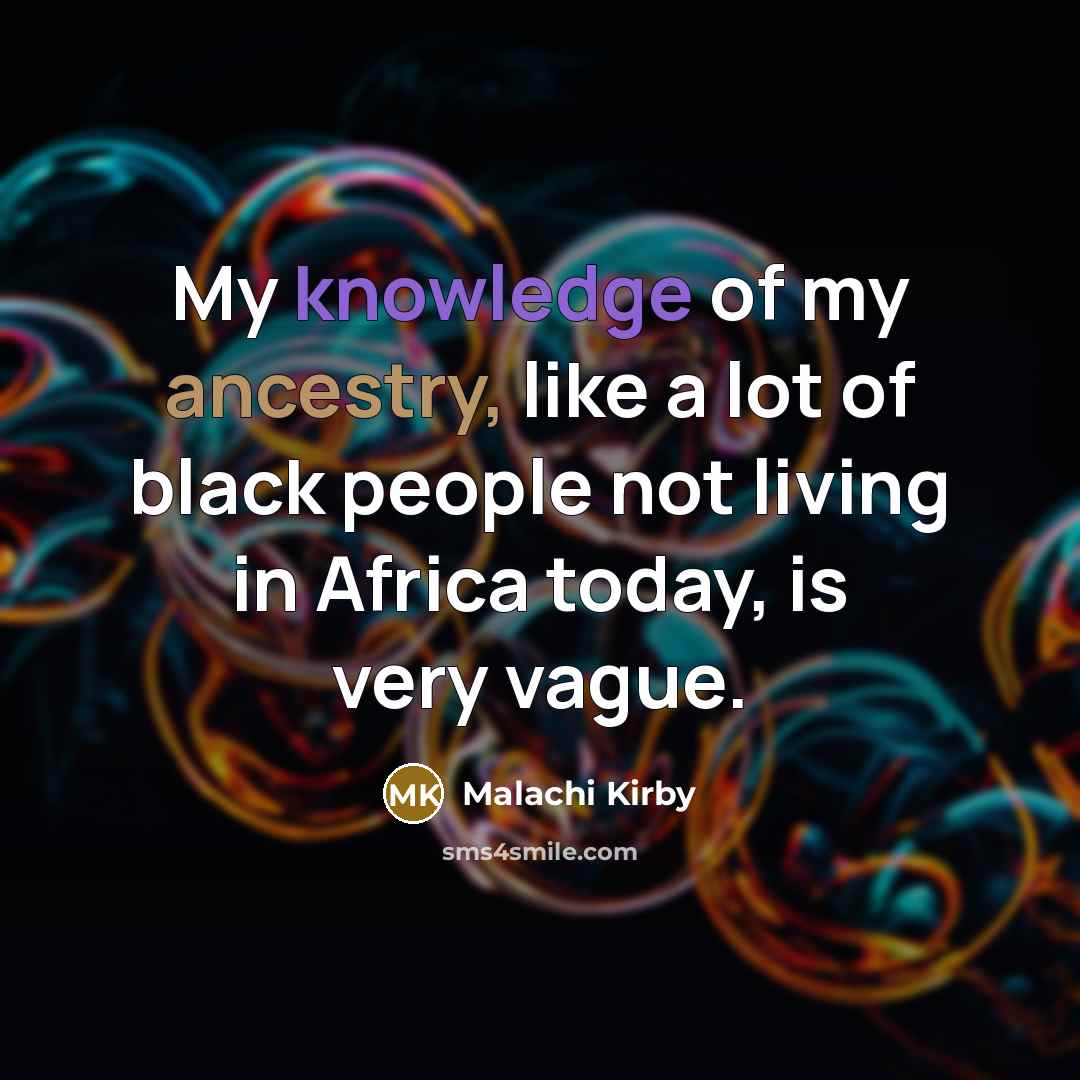 “My knowledge of my ancestry, like a lot of black people not living in Africa today, is very vague.” quote by Malachi Kirby