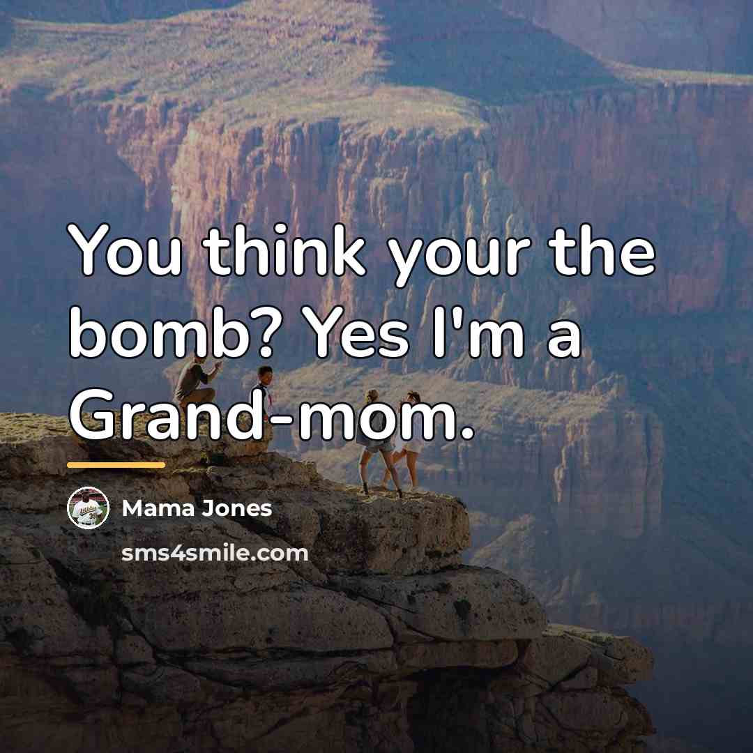 “You think your the bomb? Yes I'm a Grand-mom.…” quote by Mama Jones