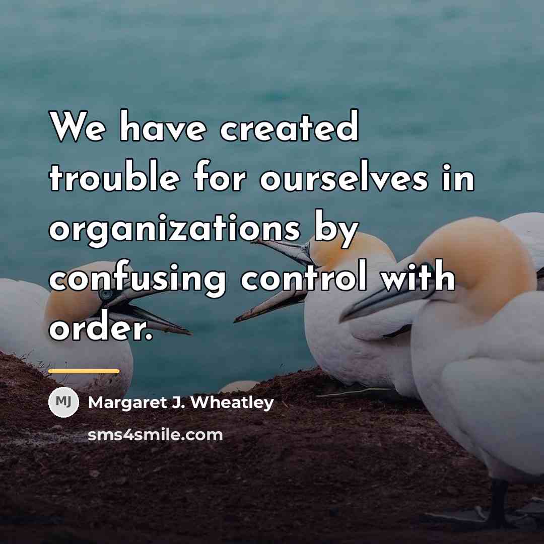 “We have created trouble for ourselves in organizations by confusing…” quote by Margaret J. Wheatley