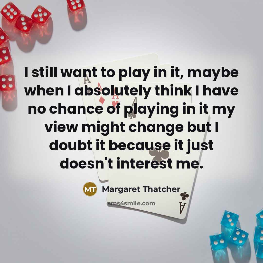 “I still want to play in it, maybe when I…” quote by Margaret Thatcher