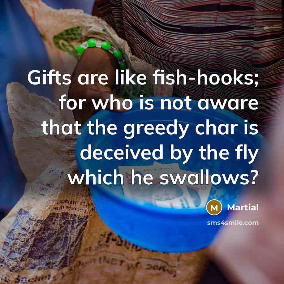 “Gifts are like fish-hooks; for who is not aware that…” quote by Martial