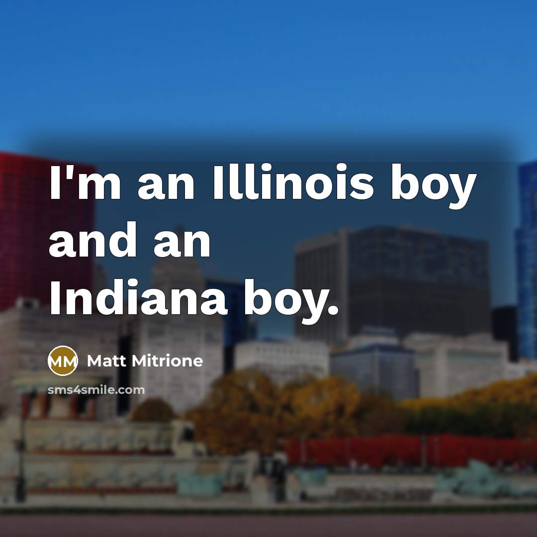 “I'm an Illinois boy and an Indiana boy.…” quote by Matt Mitrione