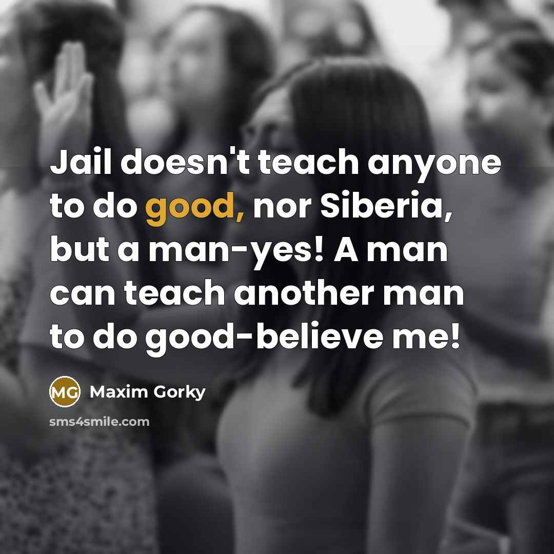 “Jail doesn't teach anyone to do good, nor Siberia, but…” quote by Maxim Gorky