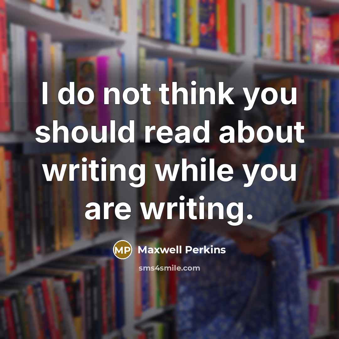“I do not think you should read about writing while…” quote by Maxwell Perkins