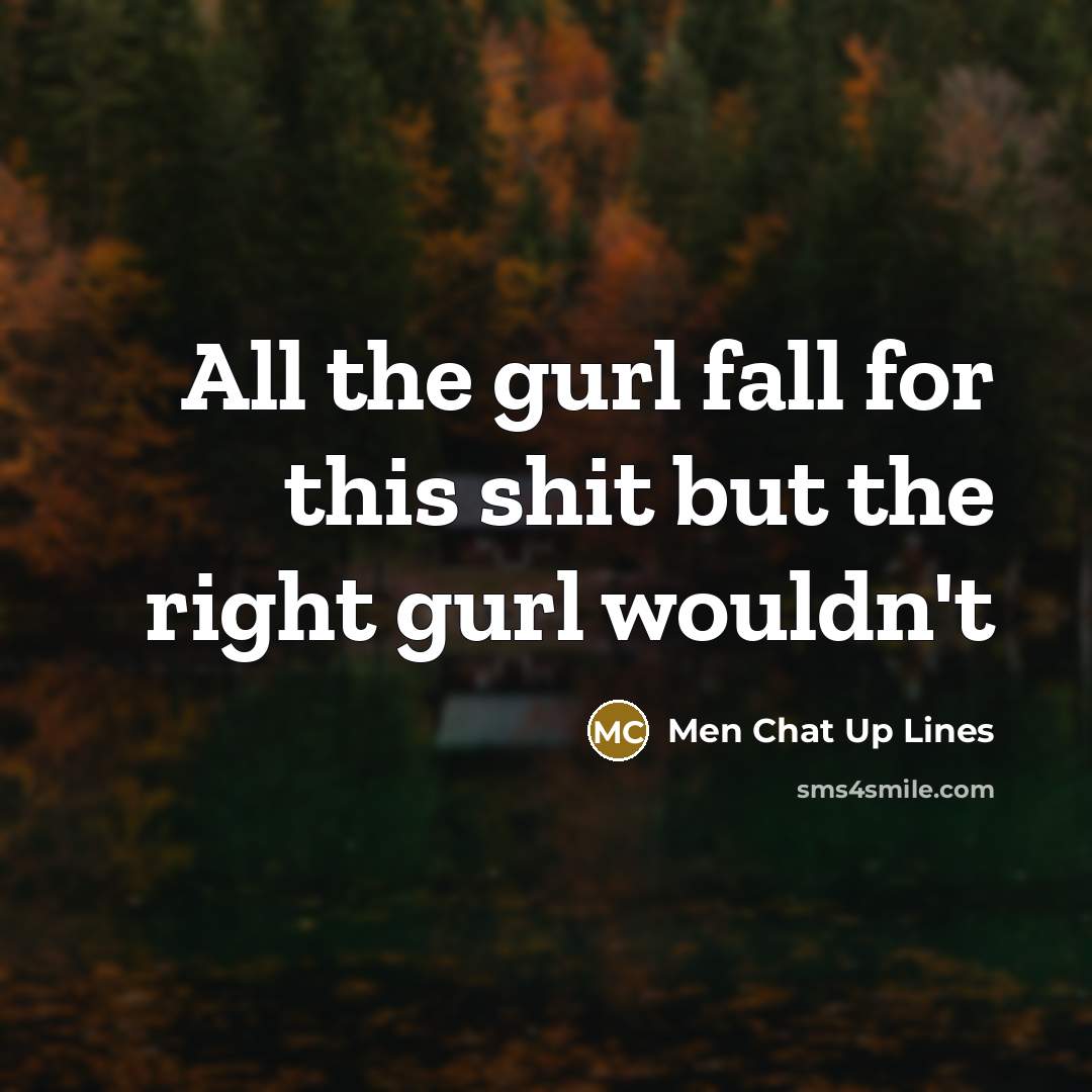 “All the gurl fall for this shit but the right gurl wouldn't” quote by Men Chat Up Lines