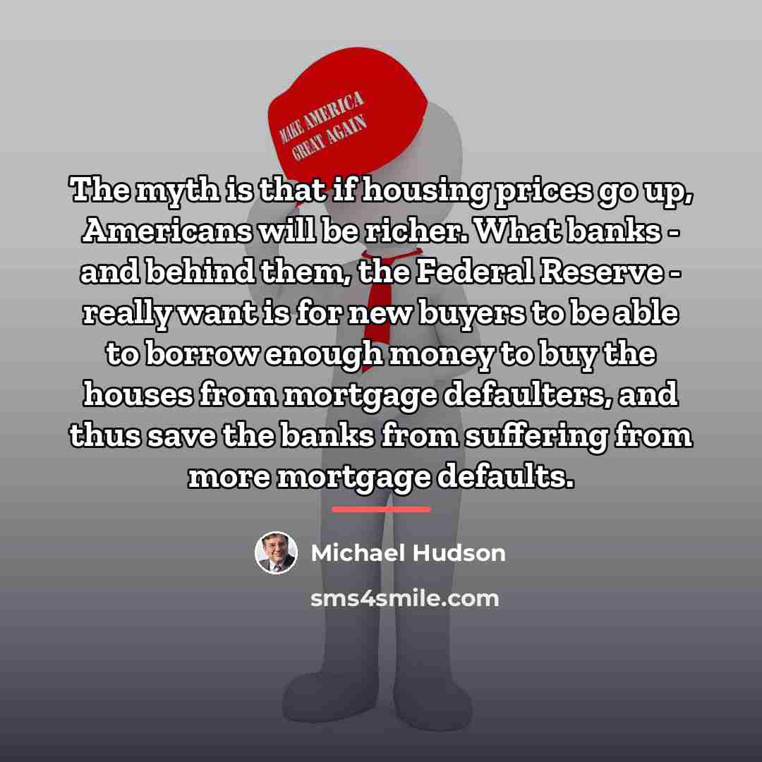 “The myth is that if housing prices go up, Americans…” quote by Michael Hudson