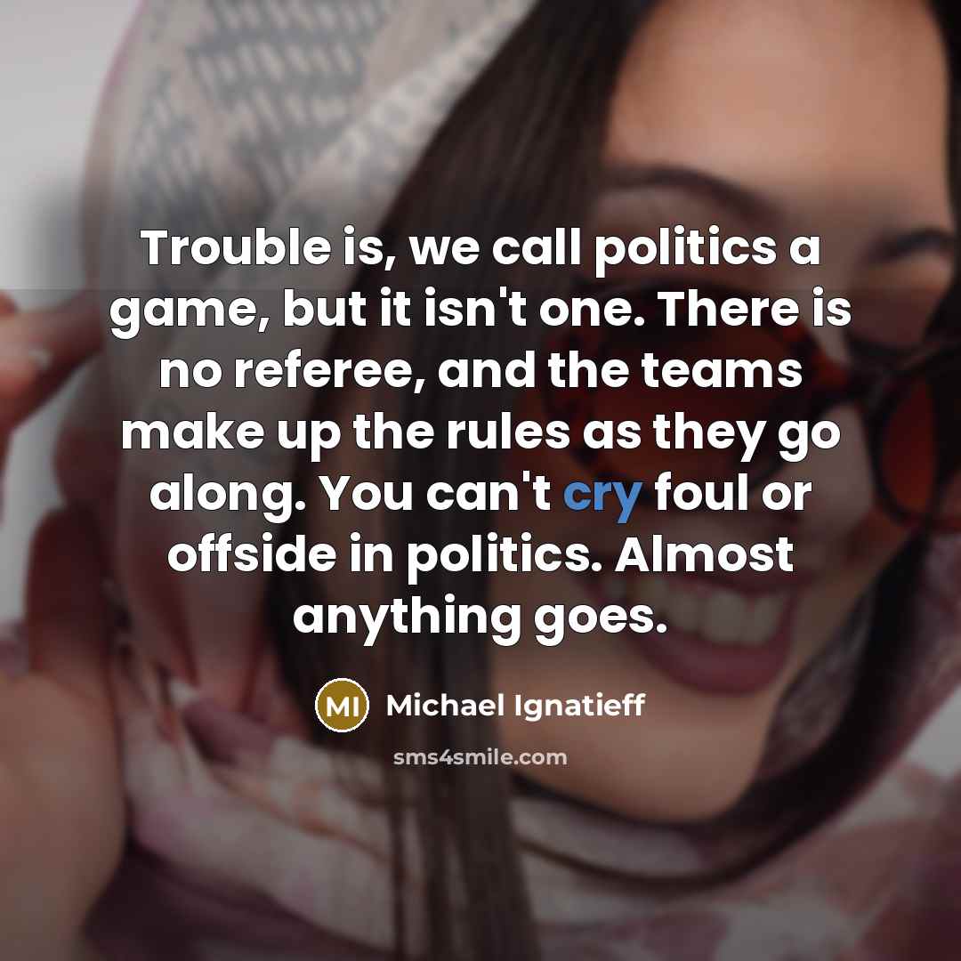 “Trouble is, we call politics a game, but it isn't…” quote by Michael Ignatieff