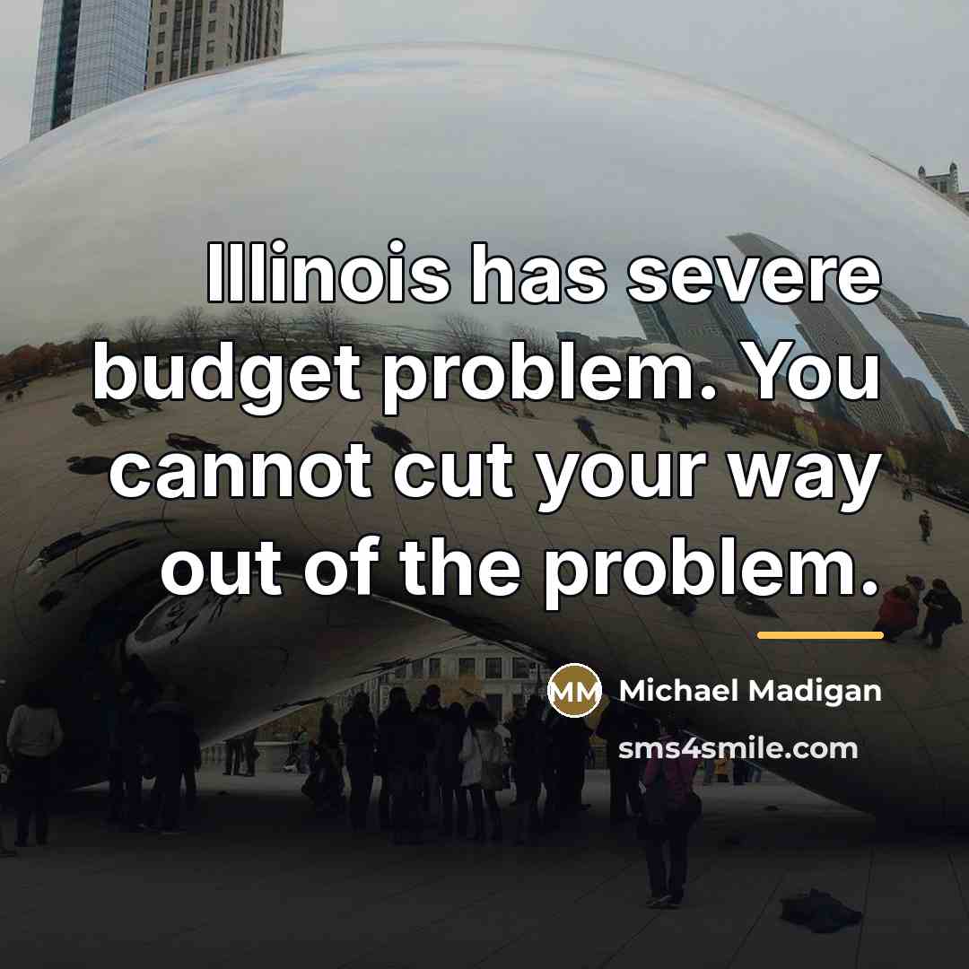 “Illinois has severe budget problem. You cannot cut your way…” quote by Michael Madigan
