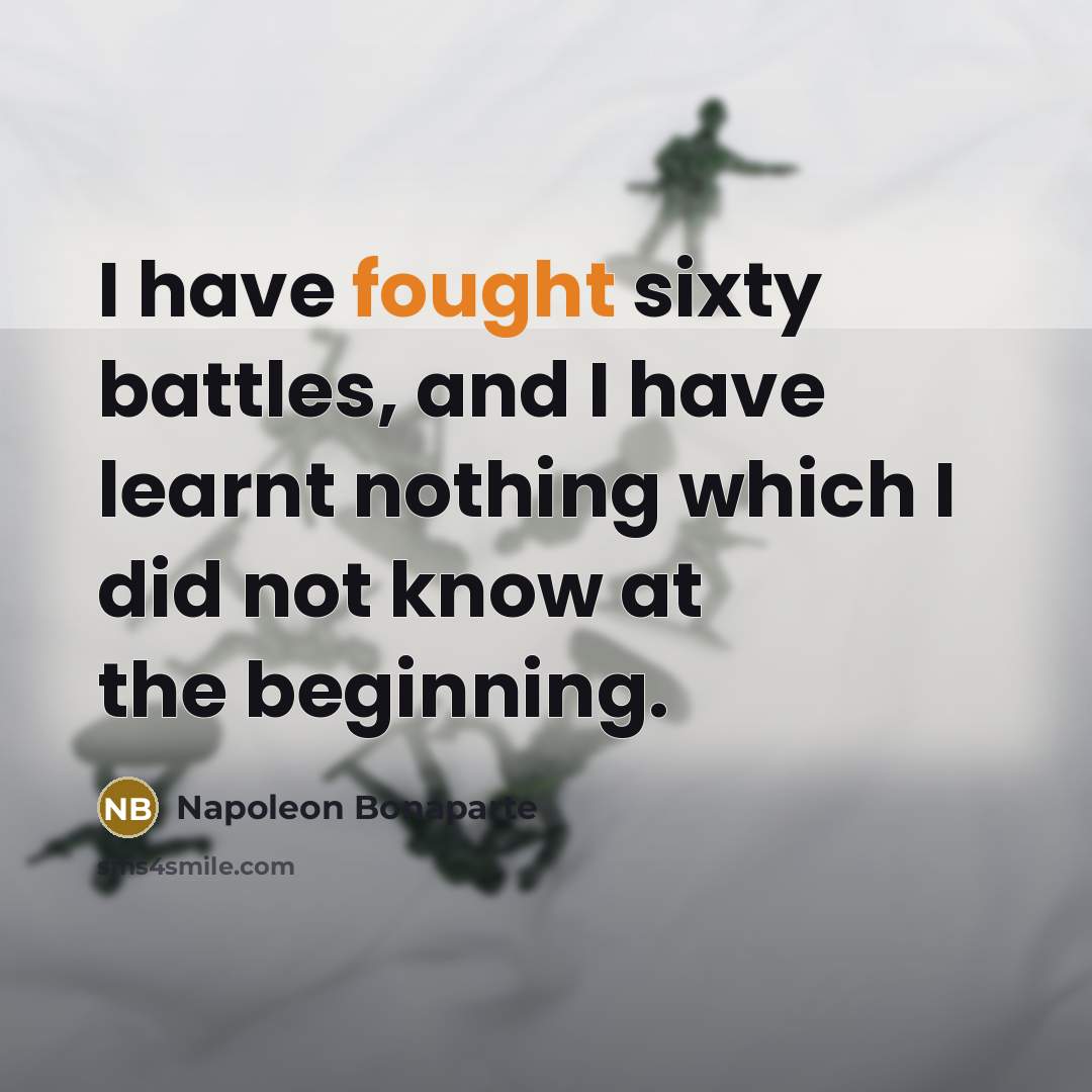“I have fought sixty battles, and I have learnt nothing…” quote by Napoleon Bonaparte